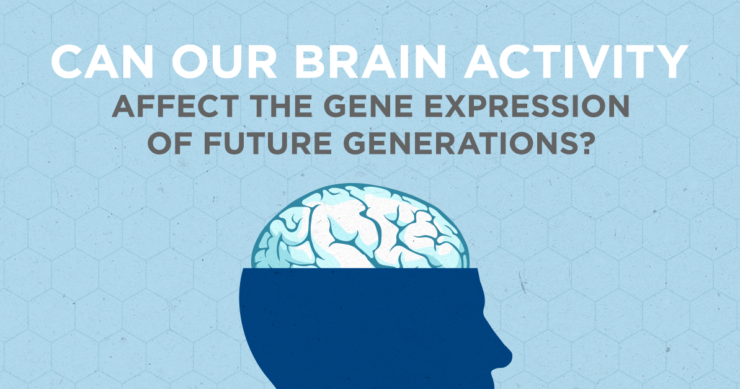 Can Our Brain Activity Affect the Gene Expression of Future Generations?