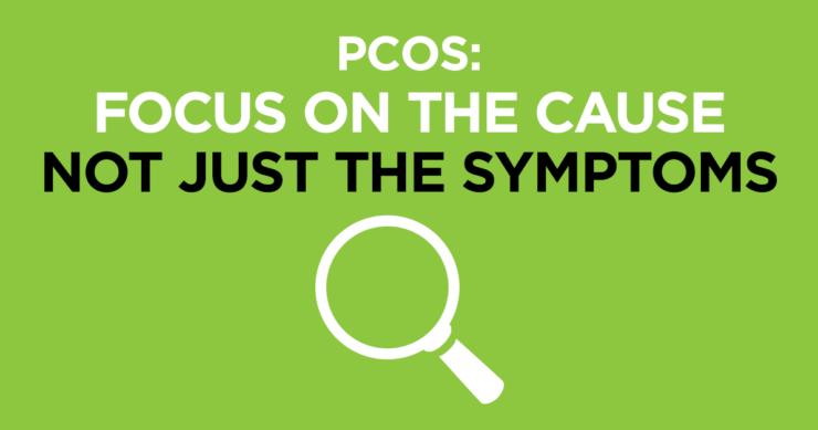 PCOS – Focus on Cause Not Just Symptoms