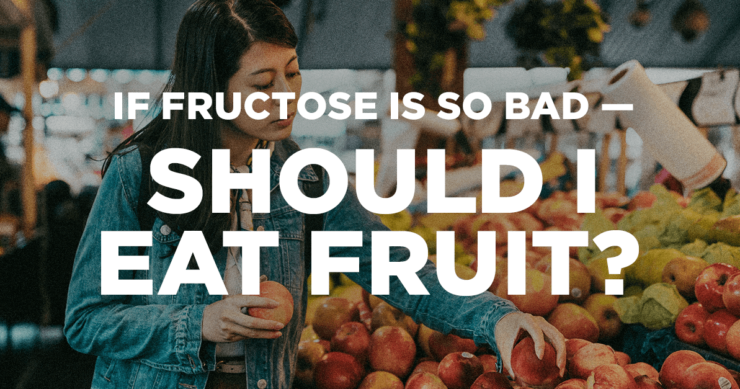 If Fructose Is So Bad – Should I Eat Fruit?